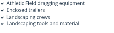 a Athletic Field dragging equipment
a Enclosed trailers
a Landscaping crews
a Landscaping tools and material
